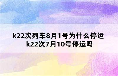 k22次列车8月1号为什么停运 k22次7月10号停运吗